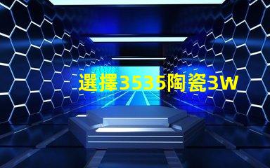 選擇3535陶瓷3W3535燈珠，享受溫暖的照明